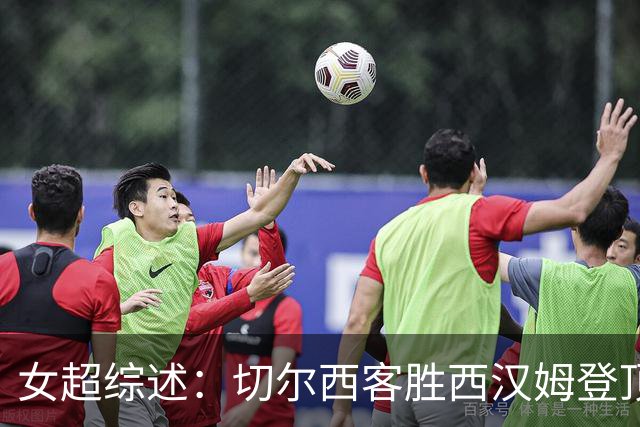 女超综述：切尔西客胜西汉姆登顶，伦敦城雌狮6比1大胜热刺